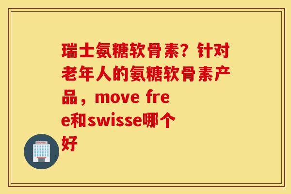 瑞士氨糖软骨素?针对老年人的氨糖软骨素产品,move free和swisse哪个好 瑞士氨糖软骨素?针对老年人的氨糖软骨素产品,move free和swisse哪个好