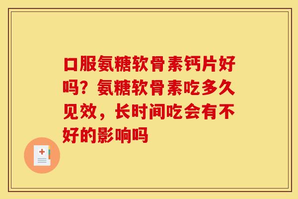 口服氨糖软骨素钙片好吗？氨糖软骨素吃多久见效，长时间吃会有不好的影响吗