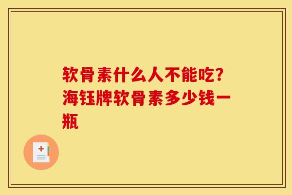 软骨素什么人不能吃？海钰牌软骨素多少钱一瓶