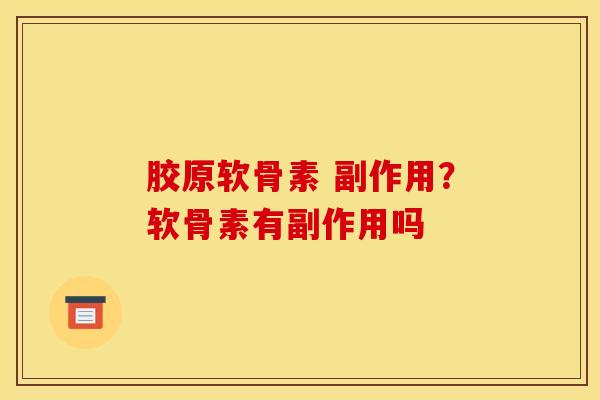 胶原软骨素 副作用？软骨素有副作用吗