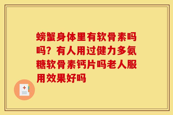 螃蟹身体里有软骨素吗吗？有人用过健力多氨糖软骨素钙片吗老人服用效果好吗