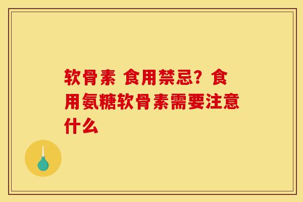 软骨素 食用禁忌？食用氨糖软骨素需要注意什么
