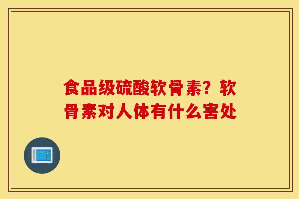 食品级硫酸软骨素？软骨素对人体有什么害处