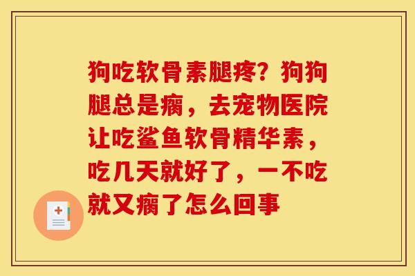 狗吃软骨素腿疼?狗狗腿总是瘸,去宠物医院让吃鲨鱼软骨精华素,吃几天就好了,一不吃就又瘸了怎么回事 狗吃软骨素腿疼?狗狗腿总是瘸,去宠物医院让吃鲨鱼软骨精华素,吃几天就好了,一不吃就又瘸了怎么回事