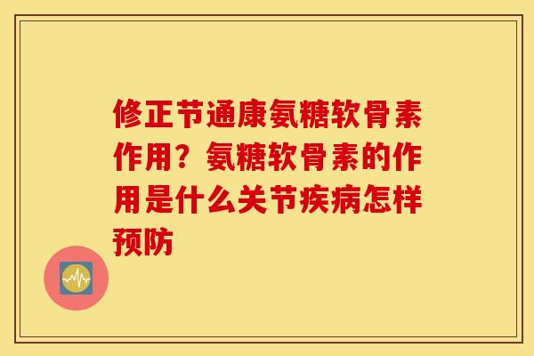 修正节通康氨糖软骨素作用？氨糖软骨素的作用是什么关节疾病怎样预防
