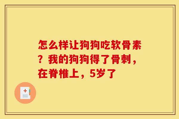 怎么样让狗狗吃软骨素？我的狗狗得了骨刺，在脊椎上，5岁了