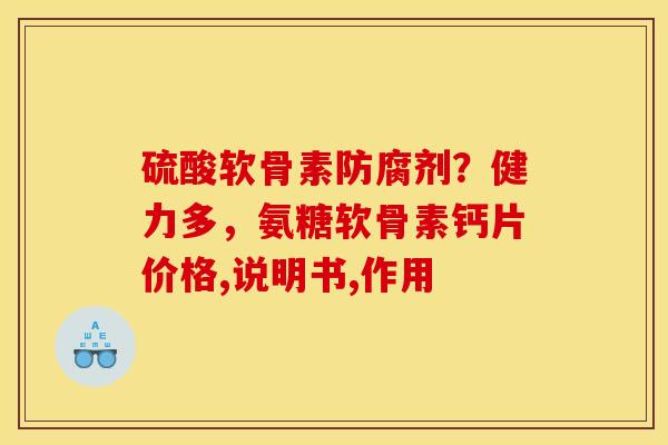 硫酸软骨素防腐剂？健力多，氨糖软骨素钙片价格,说明书,作用