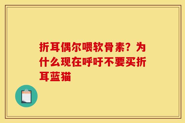 折耳偶尔喂软骨素？为什么现在呼吁不要买折耳蓝猫