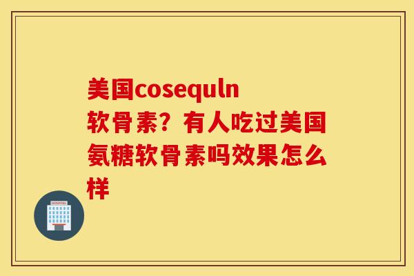 美国cosequln软骨素？有人吃过美国氨糖软骨素吗效果怎么样