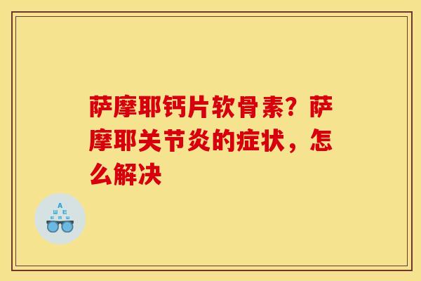 萨摩耶钙片软骨素？萨摩耶关节炎的症状，怎么解决