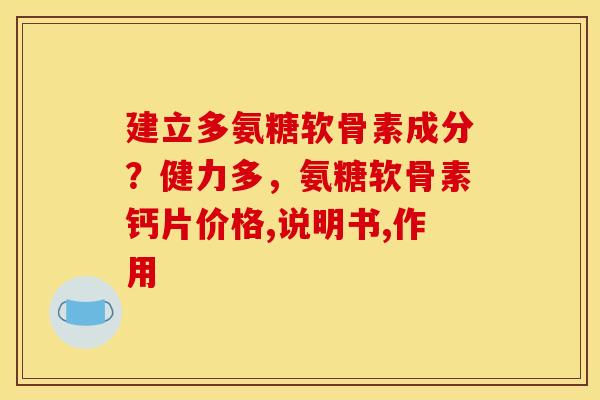 建立多氨糖软骨素成分？健力多，氨糖软骨素钙片价格,说明书,作用