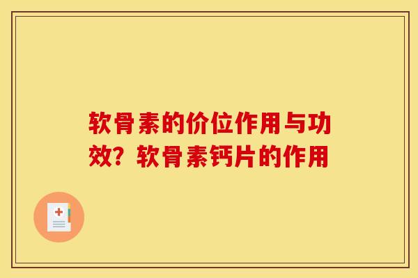 软骨素的价位作用与功效？软骨素钙片的作用