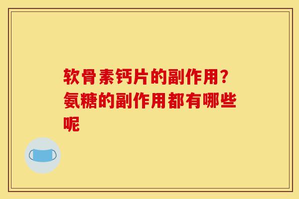软骨素钙片的副作用？氨糖的副作用都有哪些呢