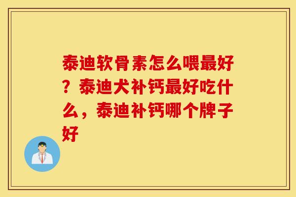 泰迪软骨素怎么喂最好？泰迪犬补钙最好吃什么，泰迪补钙哪个牌子好