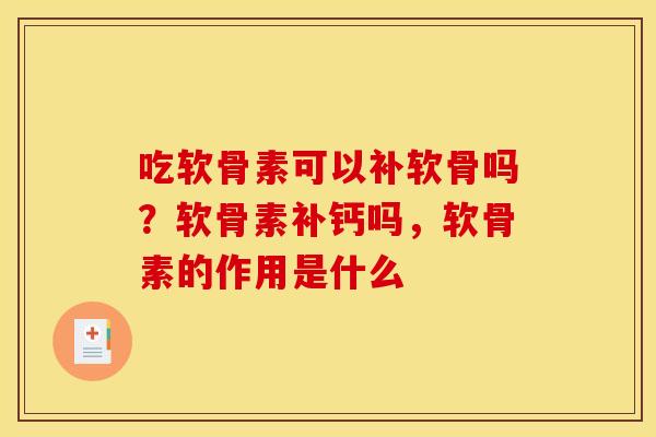 吃软骨素可以补软骨吗？软骨素补钙吗，软骨素的作用是什么