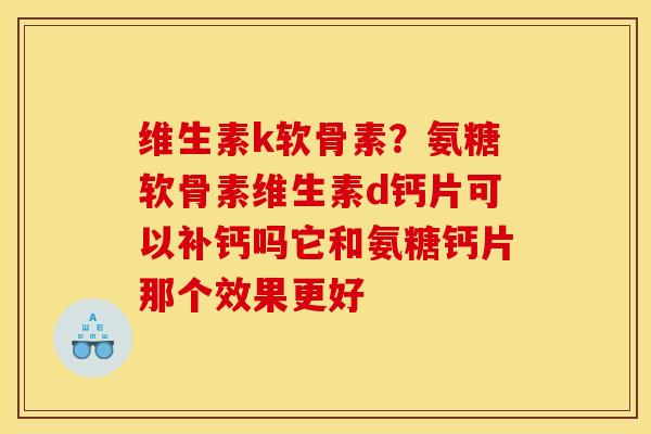 维生素k软骨素？氨糖软骨素维生素d钙片可以补钙吗它和氨糖钙片那个效果更好