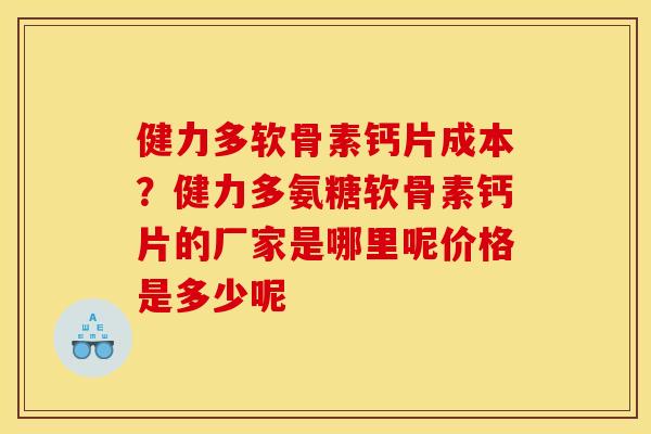 健力多软骨素钙片成本?健力多氨糖软骨素钙片的厂家是哪里呢价格是多少呢 健力多软骨素钙片成本?健力多氨糖软骨素钙片的厂家是哪里呢价格是多少呢