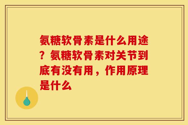 氨糖软骨素是什么用途?氨糖软骨素对关节到底有没有用,作用原理是什么 氨糖软骨素是什么用途?氨糖软骨素对关节到底有没有用,作用原理是什么