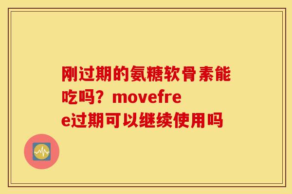 刚过期的氨糖软骨素能吃吗?movefree过期可以继续使用吗 刚过期的氨糖软骨素能吃吗?movefree过期可以继续使用吗