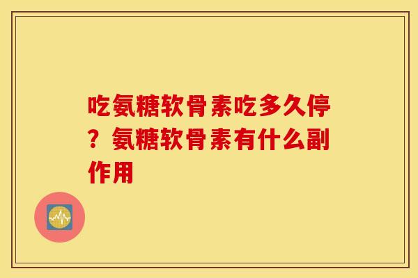 吃氨糖软骨素吃多久停？氨糖软骨素有什么副作用