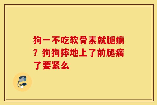 狗一不吃软骨素就腿瘸？狗狗摔地上了前腿瘸了要紧么