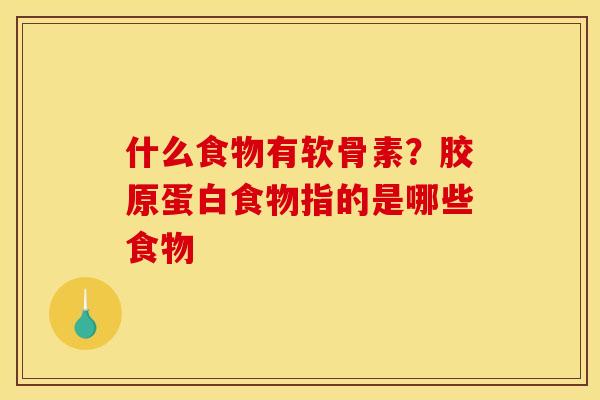 什么食物有软骨素？胶原蛋白食物指的是哪些食物