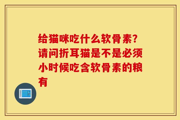 给猫咪吃什么软骨素？请问折耳猫是不是必须小时候吃含软骨素的粮有