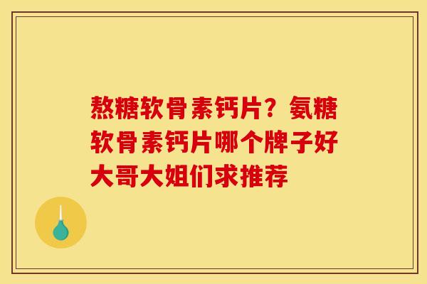 熬糖软骨素钙片？氨糖软骨素钙片哪个牌子好大哥大姐们求推荐