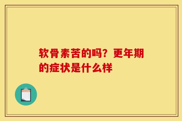 软骨素苦的吗？更年期的症状是什么样