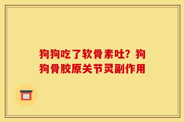 狗狗吃了软骨素吐？狗狗骨胶原关节灵副作用