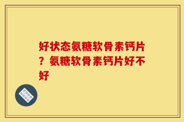 好状态氨糖软骨素钙片？氨糖软骨素钙片好不好