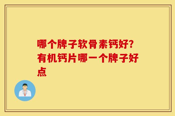 哪个牌子软骨素钙好？有机钙片哪一个牌子好点