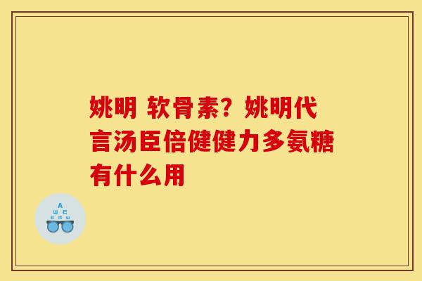 姚明 软骨素？姚明代言汤臣倍健健力多氨糖有什么用