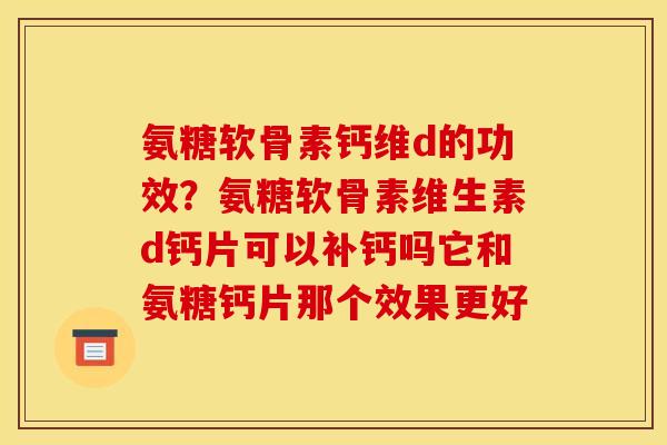氨糖软骨素钙维d的功效？氨糖软骨素维生素d钙片可以补钙吗它和氨糖钙片那个效果更好