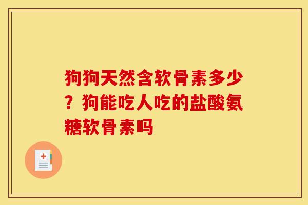 狗狗天然含软骨素多少？狗能吃人吃的盐酸氨糖软骨素吗