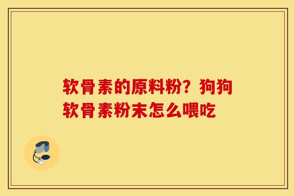 软骨素的原料粉？狗狗软骨素粉末怎么喂吃