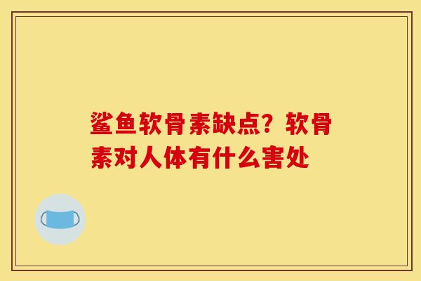 鲨鱼软骨素缺点？软骨素对人体有什么害处