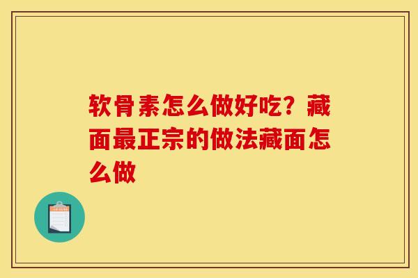 软骨素怎么做好吃？藏面最正宗的做法藏面怎么做