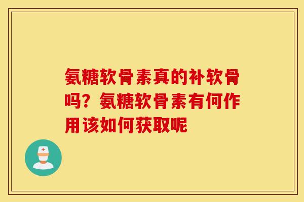 氨糖软骨素真的补软骨吗？氨糖软骨素有何作用该如何获取呢