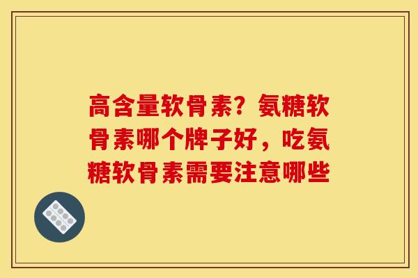 高含量软骨素？氨糖软骨素哪个牌子好，吃氨糖软骨素需要注意哪些
