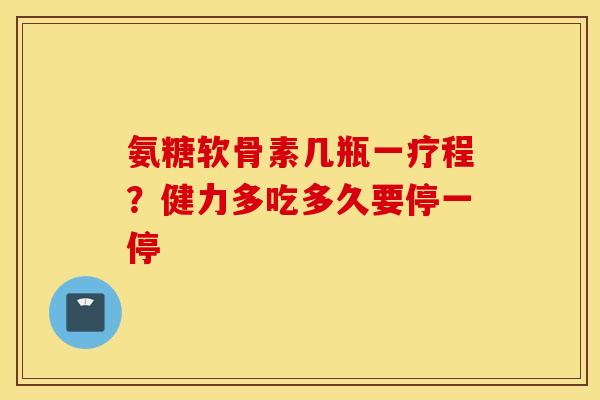氨糖软骨素几瓶一疗程？健力多吃多久要停一停