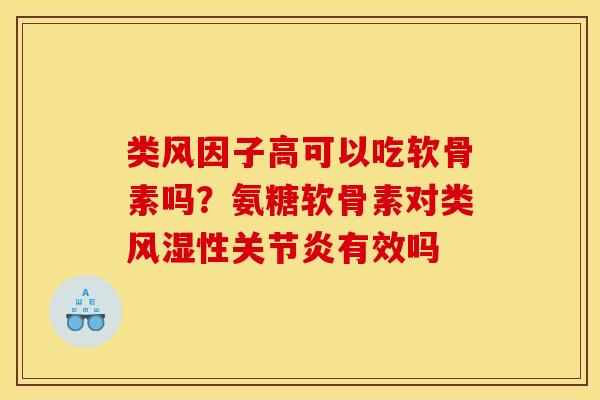 类风因子高可以吃软骨素吗？氨糖软骨素对类风湿性关节炎有效吗