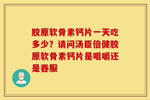 胶原软骨素钙片一天吃多少？请问汤臣倍健胶原软骨素钙片是咀嚼还是吞服