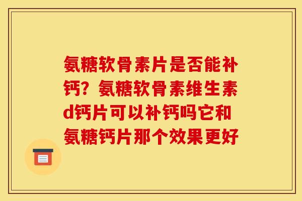 氨糖软骨素片是否能补钙？氨糖软骨素维生素d钙片可以补钙吗它和氨糖钙片那个效果更好