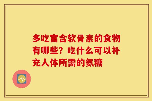 多吃富含软骨素的食物有哪些？吃什么可以补充人体所需的氨糖