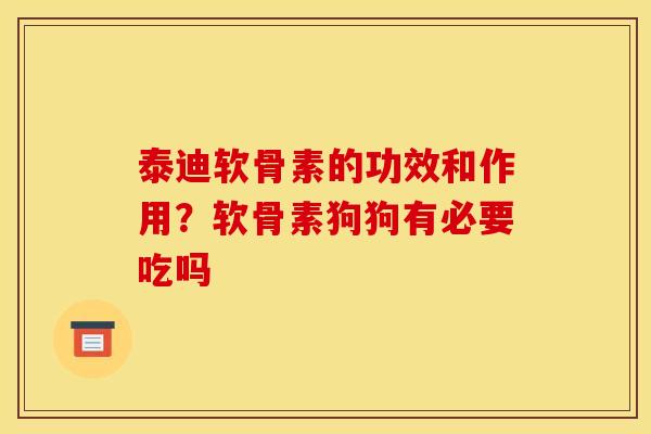 泰迪软骨素的功效和作用？软骨素狗狗有必要吃吗