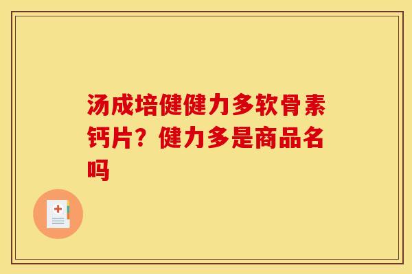 汤成培健健力多软骨素钙片?健力多是商品名吗 汤成培健健力多软骨素钙片?健力多是商品名吗