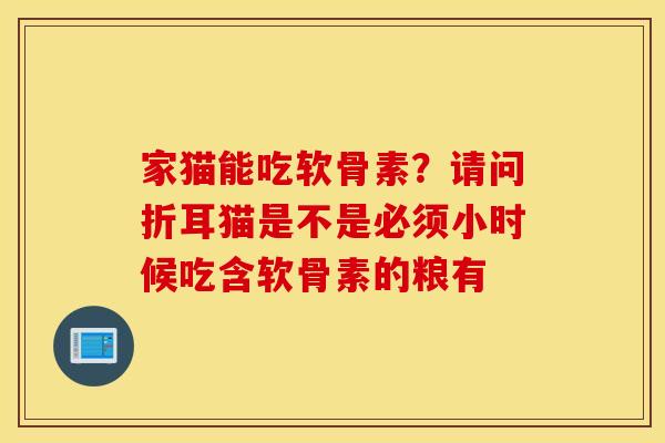 家猫能吃软骨素？请问折耳猫是不是必须小时候吃含软骨素的粮有