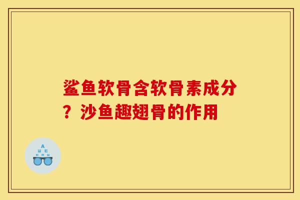 鲨鱼软骨含软骨素成分？沙鱼趣翅骨的作用