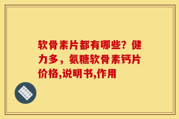 软骨素片都有哪些？健力多，氨糖软骨素钙片价格,说明书,作用
